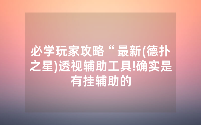 必学玩家攻略“最新(德扑之星)透视辅助工具!确实是有挂辅助的