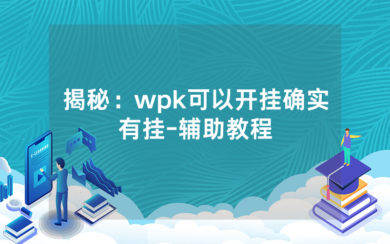 揭秘：wpk可以开挂确实有挂-辅助教程