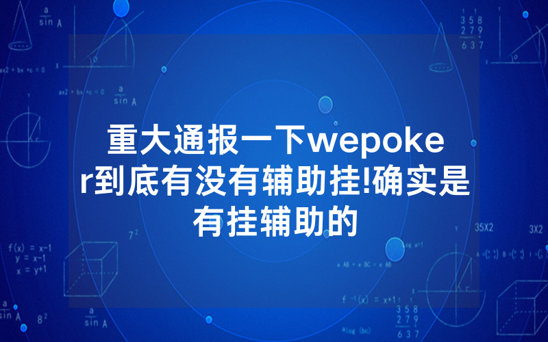 重大通报一下wepoker到底有没有辅助挂!确实是有挂辅助的
