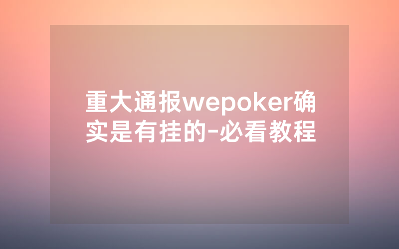 重大通报wepoker确实是有挂的-必看教程