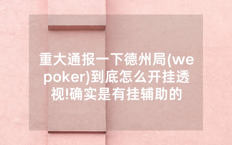 重大通报一下德州局(wepoker)到底怎么开挂透视!确实是有挂辅助的