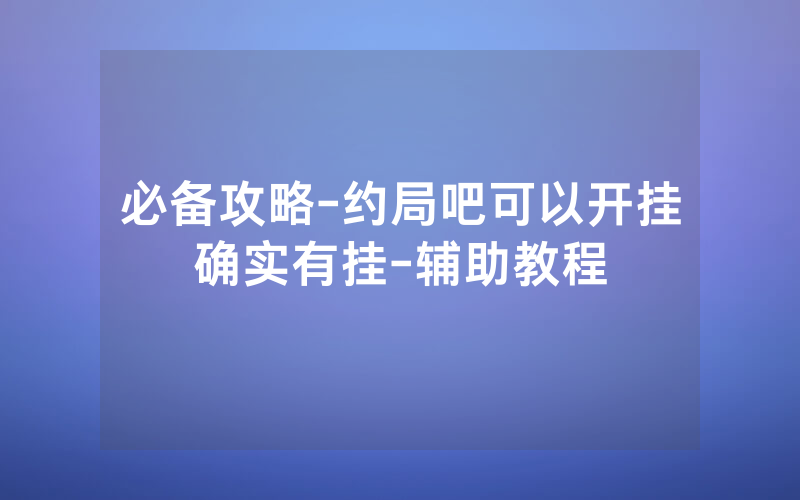 必备攻略-约局吧可以开挂确实有挂-辅助教程