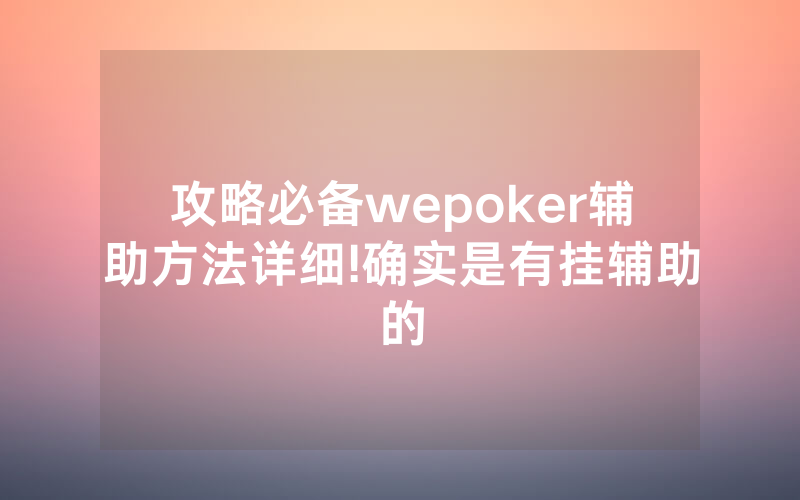 攻略必备wepoker辅助方法详细!确实是有挂辅助的