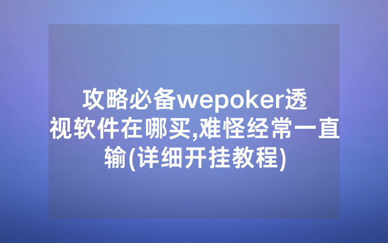 攻略必备wepoker透视软件在哪买,难怪经常一直输(详细开挂教程)