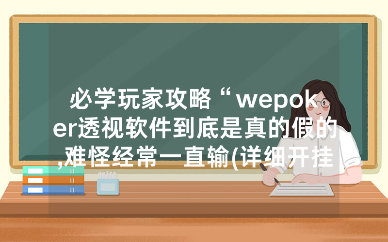 必学玩家攻略“wepoker透视软件到底是真的假的,难怪经常一直输(详细开挂教程)