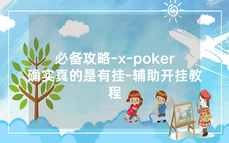 必备攻略-x-poker确实真的是有挂-辅助开挂教程