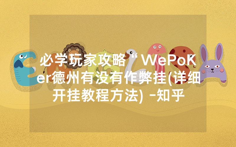 必学玩家攻略“WePoKer德州有没有作弊挂(详细开挂教程方法) -知乎