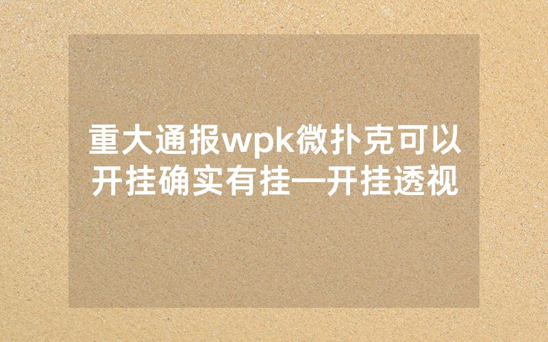 重大通报wpk微扑克可以开挂确实有挂—开挂透视