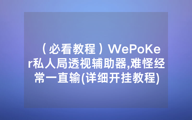 (必看教程)WePoKer私人局透视辅助器,难怪经常一直输(详细开挂教程)