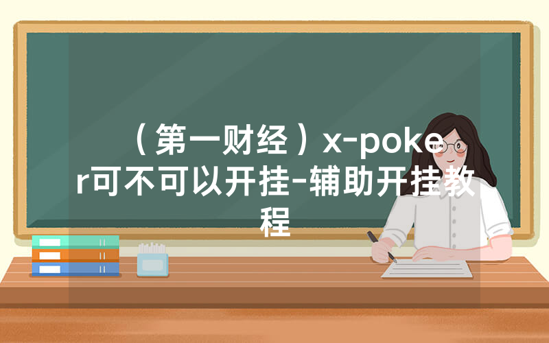 （第一财经）x-poker可不可以开挂-辅助开挂教程