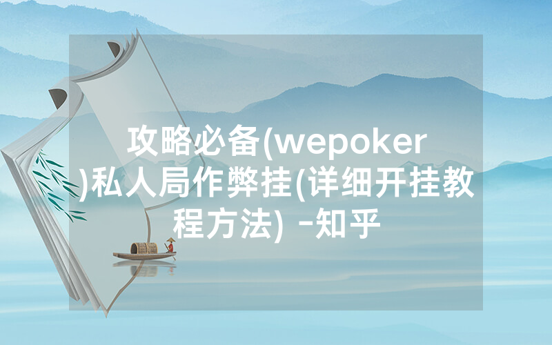 攻略必备(wepoker)私人局作弊挂(详细开挂教程方法) -知乎