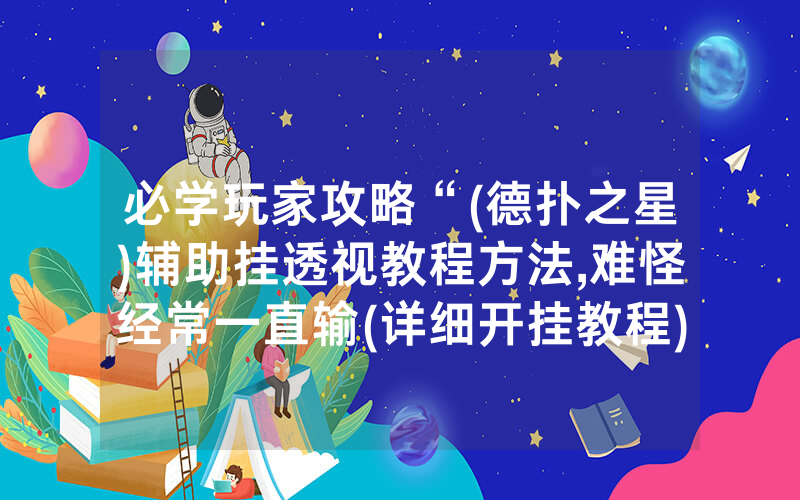 必学玩家攻略“(德扑之星)辅助挂透视教程方法,难怪经常一直输(详细开挂教程)