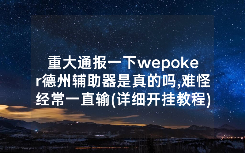 重大通报一下wepoker德州辅助器是真的吗,难怪经常一直输(详细开挂教程)