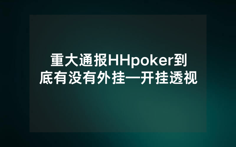 重大通报HHpoker到底有没有外挂—开挂透视