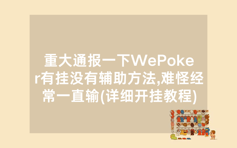 重大通报一下WePoker有挂没有辅助方法,难怪经常一直输(详细开挂教程)