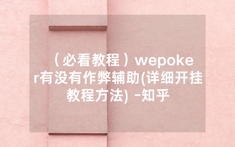 （必看教程）wepoker有没有作弊辅助(详细开挂教程方法) -知乎