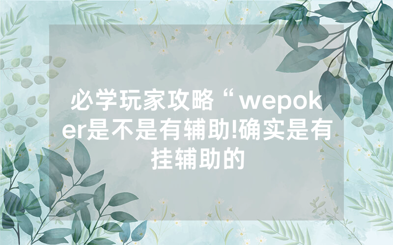 必学玩家攻略“wepoker是不是有辅助!确实是有挂辅助的