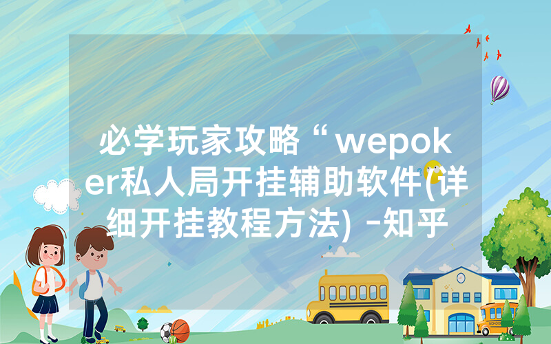 必学玩家攻略“wepoker私人局开挂辅助软件(详细开挂教程方法) -知乎