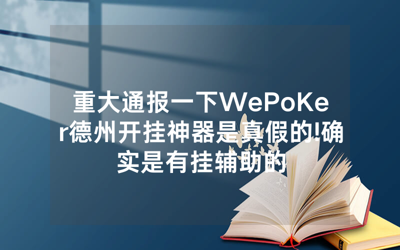 重大通报一下WePoKer德州开挂神器是真假的!确实是有挂辅助的