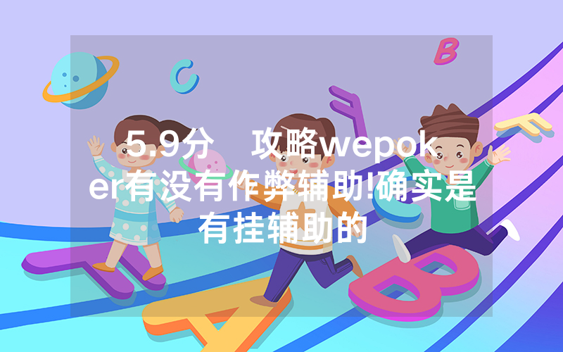 5.9分鐘攻略wepoker有没有作弊辅助!确实是有挂辅助的
