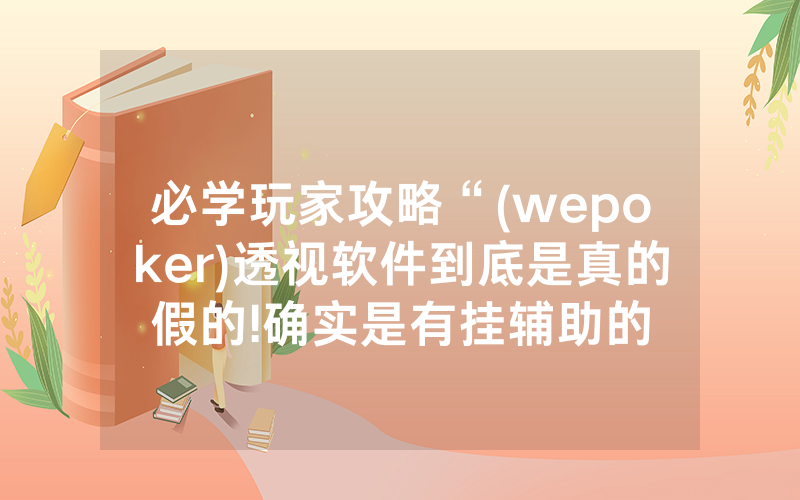 必学玩家攻略“(wepoker)透视软件到底是真的假的!确实是有挂辅助的