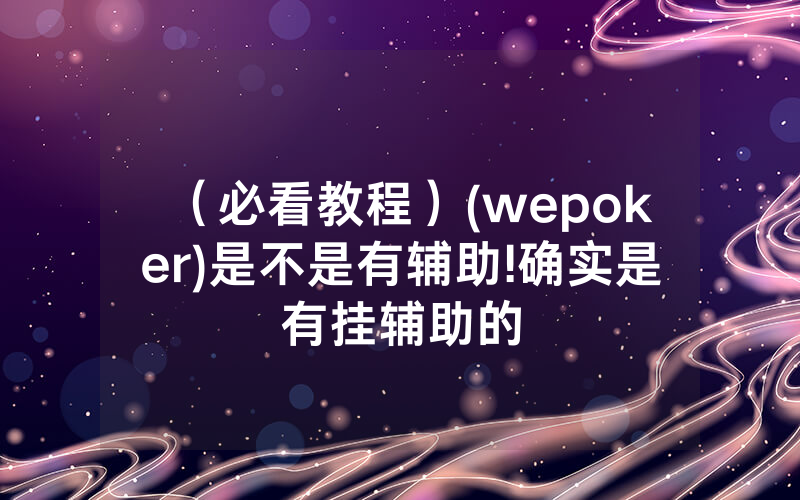 （必看教程）(wepoker)是不是有辅助!确实是有挂辅助的