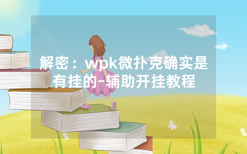 解密：wpk微扑克确实是有挂的-辅助开挂教程