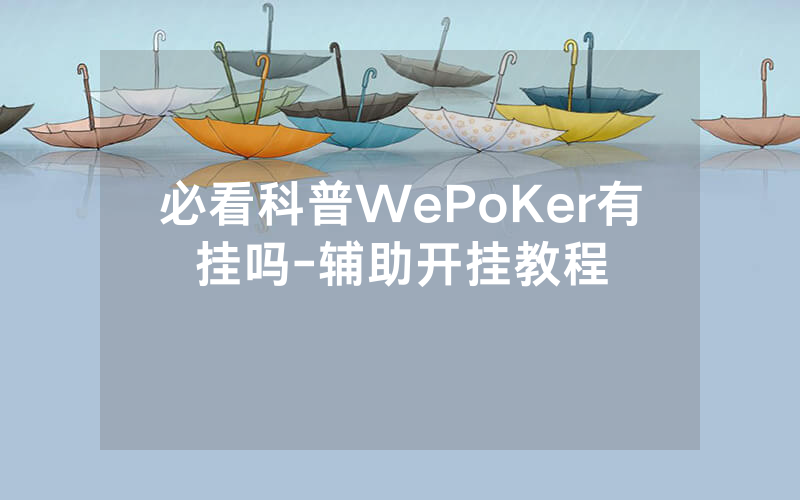 必看科普WePoKer有挂吗-辅助开挂教程