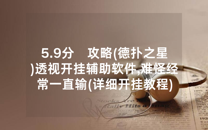 5.9分鐘攻略(德扑之星)透视开挂辅助软件,难怪经常一直输(详细开挂教程)