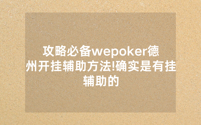 攻略必备wepoker德州开挂辅助方法!确实是有挂辅助的