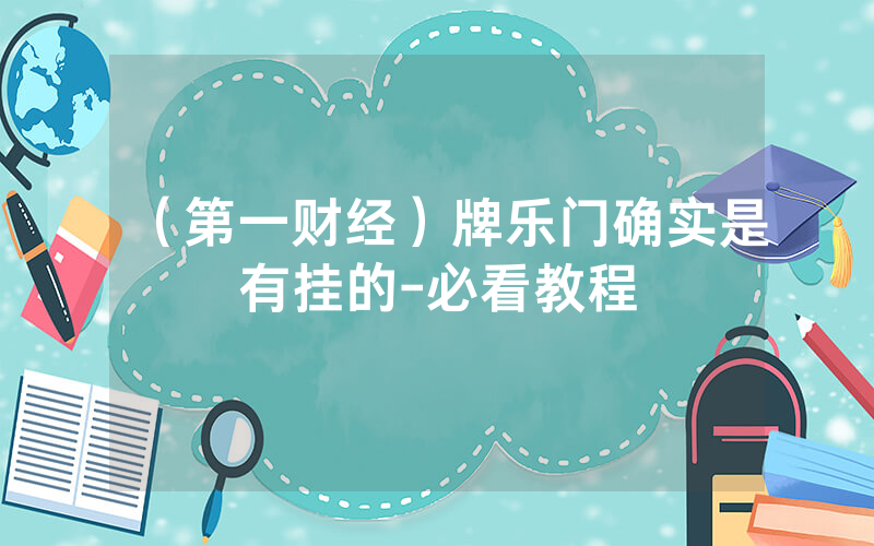 （第一财经）牌乐门确实是有挂的-必看教程