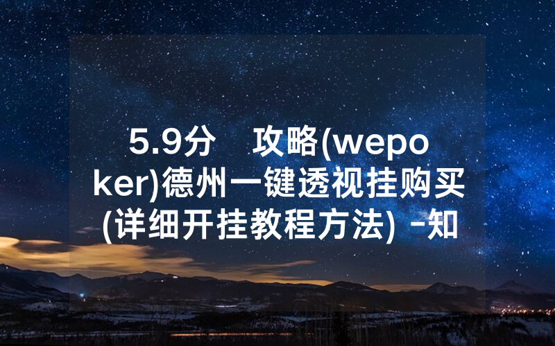 5.9分鐘攻略(wepoker)德州一键透视挂购买(详细开挂教程方法) -知乎