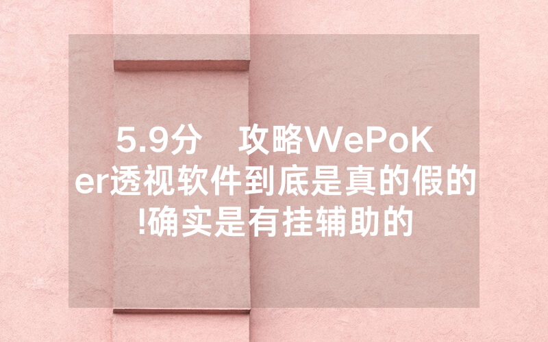 5.9分鐘攻略WePoKer透视软件到底是真的假的!确实是有挂辅助的