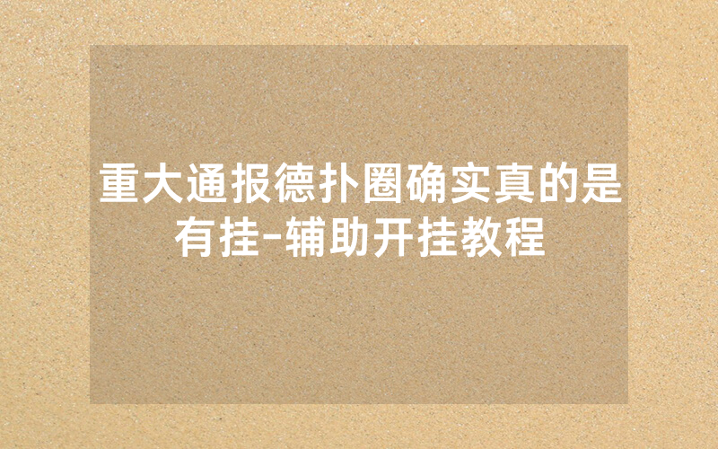 重大通报德扑圈确实真的是有挂-辅助开挂教程