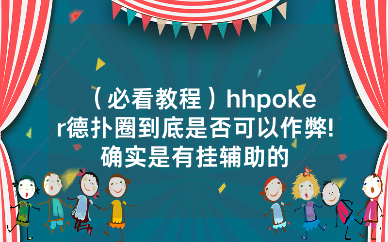 （必看教程）hhpoker德扑圈到底是否可以作弊!确实是有挂辅助的