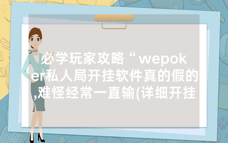 必学玩家攻略“wepoker私人局开挂软件真的假的,难怪经常一直输(详细开挂教程)