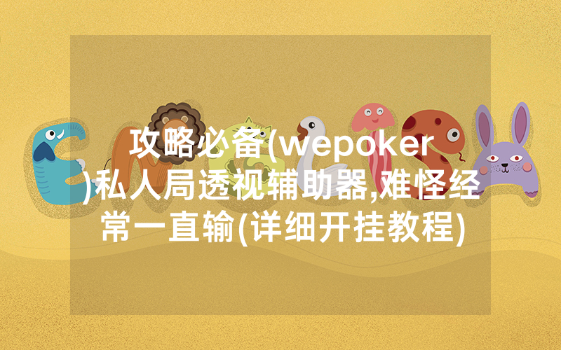 攻略必备(wepoker)私人局透视辅助器,难怪经常一直输(详细开挂教程)