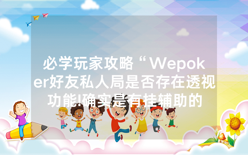 必学玩家攻略“Wepoker好友私人局是否存在透视功能!确实是有挂辅助的