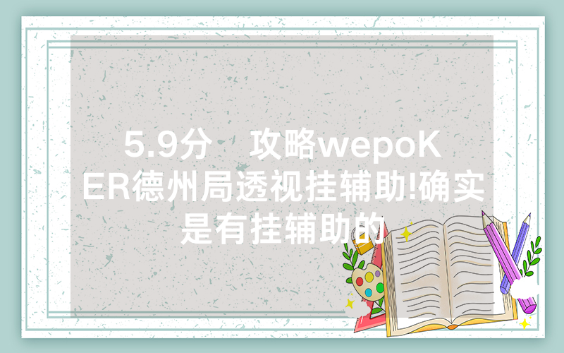 5.9分鐘攻略wepoKER德州局透视挂辅助!确实是有挂辅助的