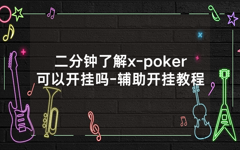 二分钟了解x-poker可以开挂吗-辅助开挂教程