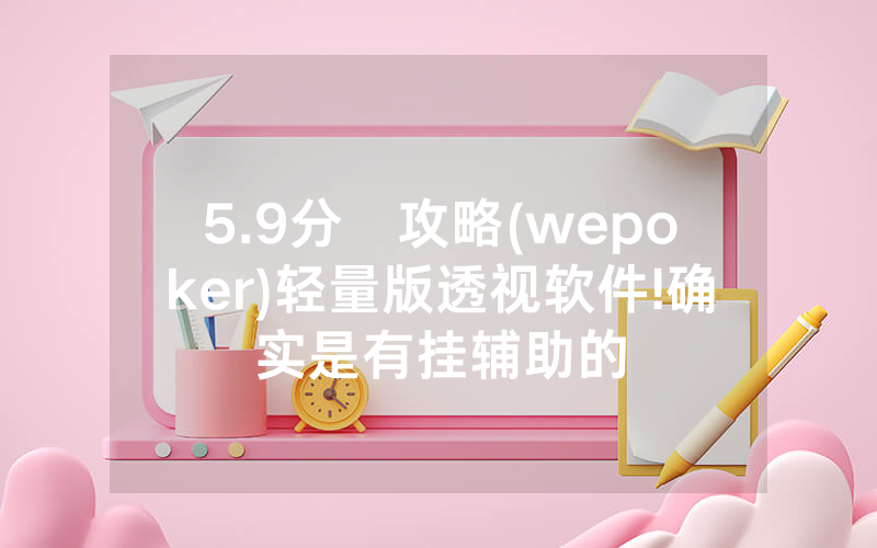 5.9分鐘攻略(wepoker)轻量版透视软件!确实是有挂辅助的