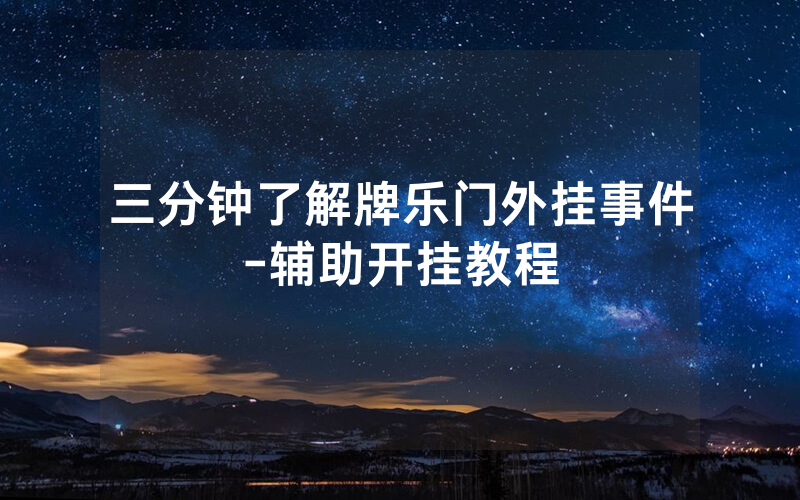 三分钟了解牌乐门外挂事件-辅助开挂教程