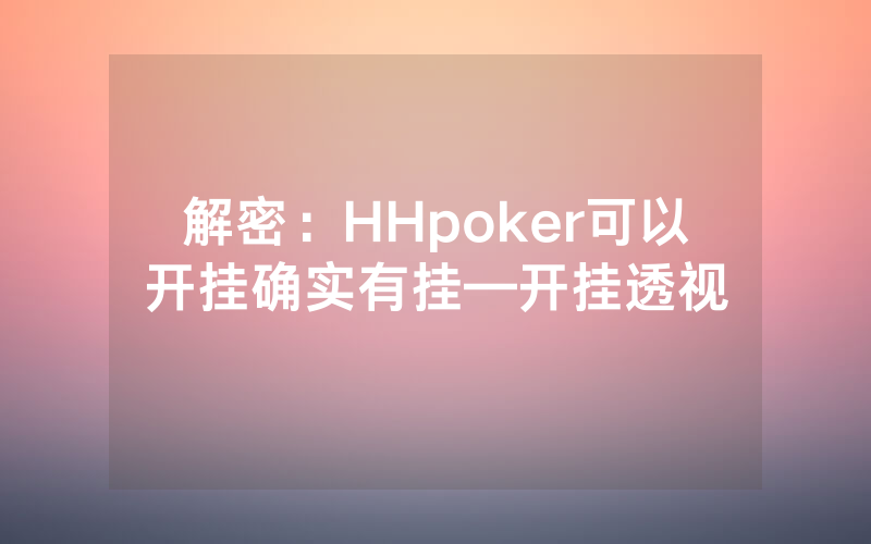 解密：HHpoker可以开挂确实有挂—开挂透视