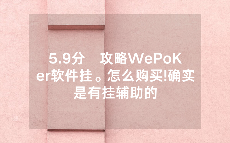 5.9分鐘攻略WePoKer软件挂。怎么购买!确实是有挂辅助的