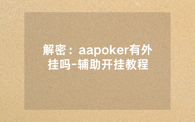 解密：aapoker有外挂吗-辅助开挂教程