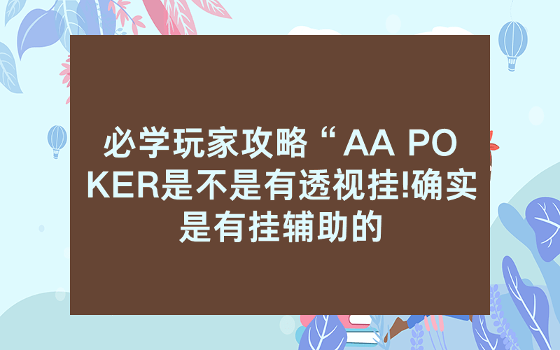 必学玩家攻略“AA POKER是不是有透视挂!确实是有挂辅助的