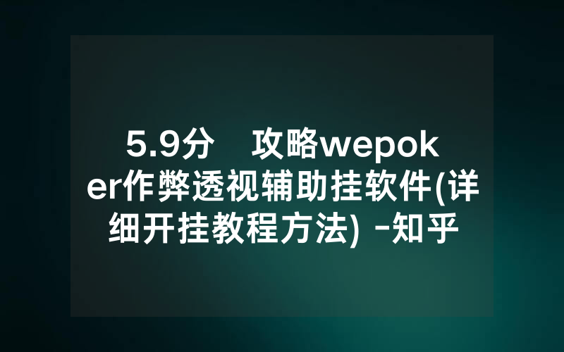 5.9分鐘攻略wepoker作弊透视辅助挂软件(详细开挂教程方法) -知乎