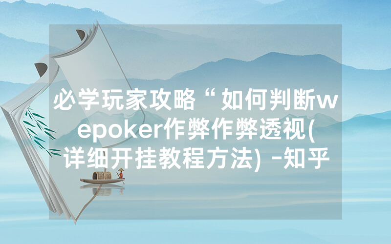 必学玩家攻略“如何判断wepoker作弊作弊透视(详细开挂教程方法) -知乎