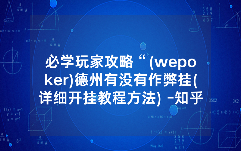 必学玩家攻略“(wepoker)德州有没有作弊挂(详细开挂教程方法) -知乎