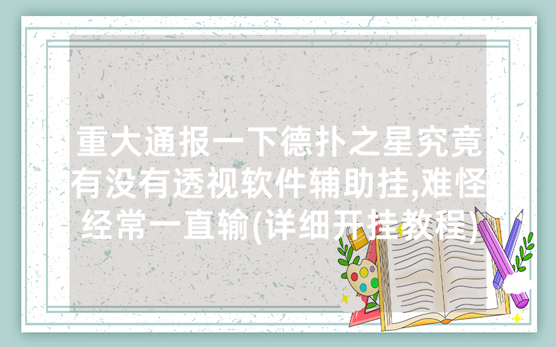 重大通报一下德扑之星究竟有没有透视软件辅助挂,难怪经常一直输(详细开挂教程)